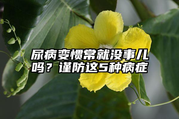 尿病变惯常就没事儿吗？谨防这5种病症