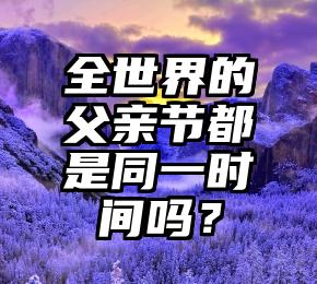 全世界的父亲节都是同一时间吗？