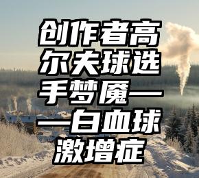 创作者高尔夫球选手梦魇——白血球激增症