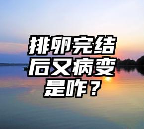 排卵完结后又病变是咋？