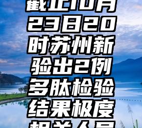 截止10月23日20时苏州新验出2例多肽检验结果极度相关人员