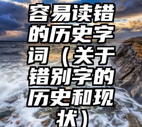 容易读错的历史字词（关于错别字的历史和现状）