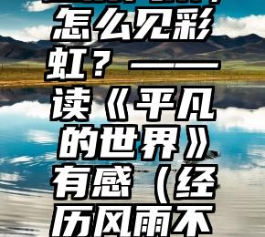 张梓昕：不经历风雨，怎么见彩虹？——读《平凡的世界》有感（经历风雨不一定见彩虹）