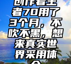 创作者王者70用了3个月，不吹不黑，想来真实世界采用体会