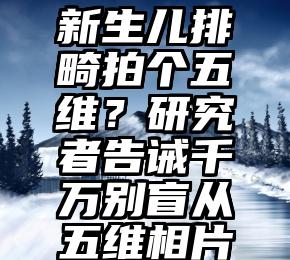 新生儿排畸拍个五维？研究者告诫千万别盲从五维相片