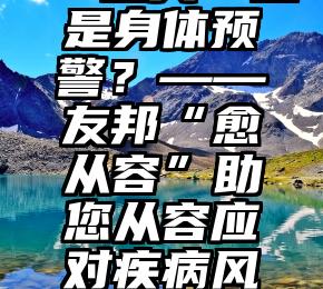 舌头溃疡 ，是“上火”还是身体预警？——友邦“愈从容”助您从容应对疾病风险（舌头溃疡是什么上火）