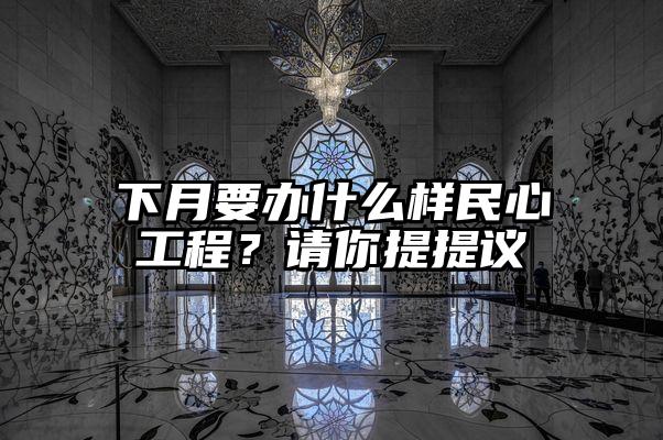 下月要办什么样民心工程？请你提提议