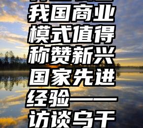 我国这二十年，世界怎么看我国商业模式值得称赞新兴国家先进经验——访谈乌干达政治策略师穆甘夫