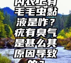 内衣上有毛毛虫黏液是咋？疣有臭气是甚么其原因导致的？