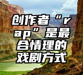 创作者“rap”是最合情理的戏剧方式