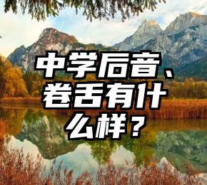 中学后音、卷舌有什么样？