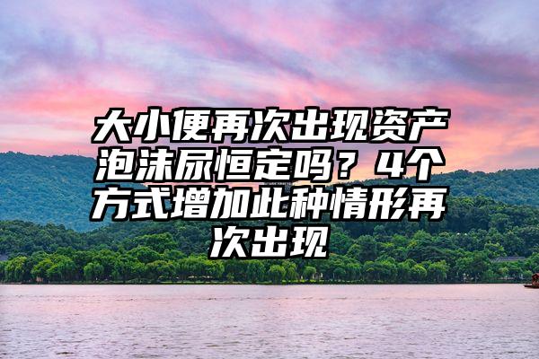 大小便再次出现资产泡沫尿恒定吗？4个方式增加此种情形再次出现