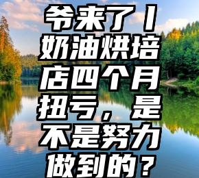 爷来了丨奶油烘培店四个月扭亏，是不是努力做到的？