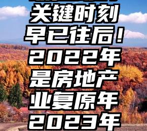 最差劲的关键时刻早已往后！2022年是房地产业复原年2023年是降落年