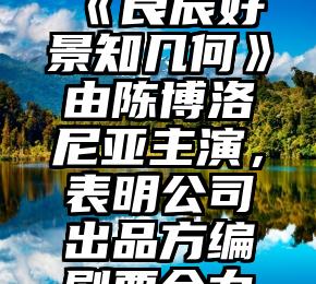 创作者《良辰好景知几何》由陈博洛尼亚主演，表明公司出品方编剧要全力以赴捧她