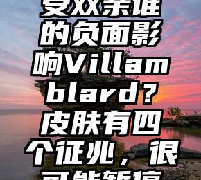 小孩体格受双亲谁的负面影响Villamblard？皮肤有四个征兆，很可能暂停繁殖了